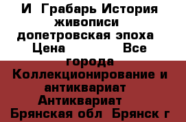  И. Грабарь История живописи, допетровская эпоха › Цена ­ 12 000 - Все города Коллекционирование и антиквариат » Антиквариат   . Брянская обл.,Брянск г.